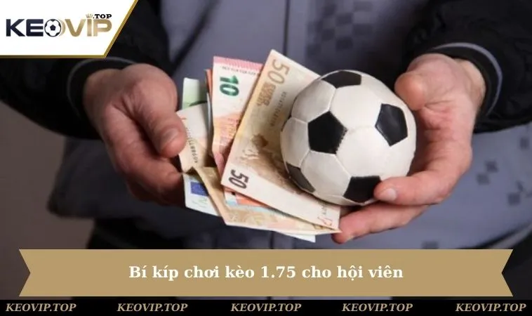 bi kip choi keo 1 75 cho hoi vien Bí kíp chơi kèo 1.75 cho hội viên