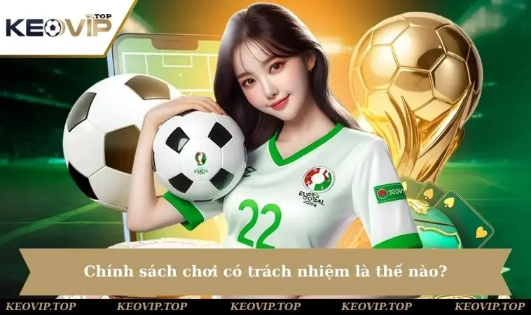 chinh sach choi co trach nhiem la the nao Chính sách chơi có trách nhiệm là thế nào?