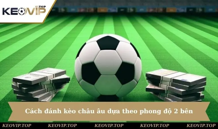 danh keo chau au theo phong do hai ben Cách đánh kèo châu âu hiệu quả dựa theo phong độ 2 bên