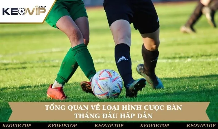 gioi thieu keo ban thang dau tien Tổng quan về loại hình cược bàn thắng đầu hấp dẫn