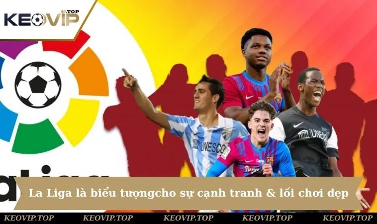 la liga bieu tuong loi choi dep La Liga là biểu tượng đặc trưng cho sự cạnh tranh & lối chơi đẹp