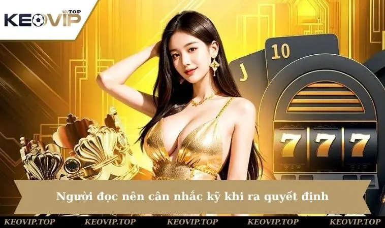 nguoi doc nen can nhac ky khi ra quyet dinh Người đọc nên cân nhắc kỹ khi ra quyết định