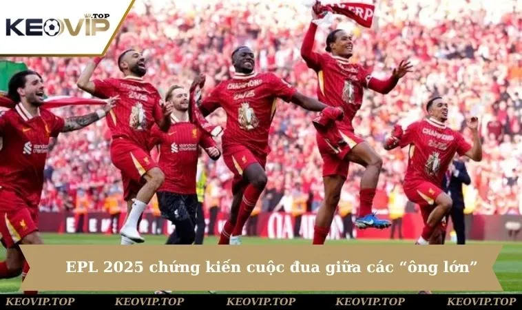 premier league epl 2025 chung kien cuoc dua cua cac ong lon EPL 2025 sẽ chứng kiến cuộc đua khốc liệt giữa các “ông lớn”