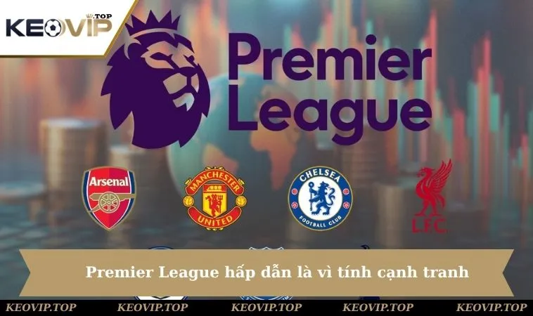 premier league hap dan vi tinh canh tranh Premier League hấp dẫn là vì tính cạnh tranh không khoan nhượng