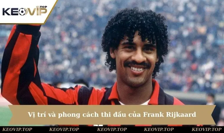 vi tri va phong cach thi dau cua frank rijkaard Vị trí và phong cách thi đấu của Frank Rijkaard