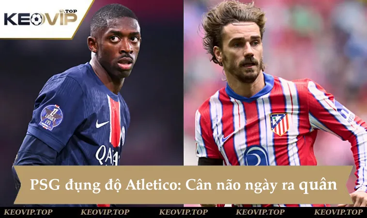 Soi kèo PSG vs Atletico Madrid: Cuộc chiến đỉnh cao bảng B Club World Cup 2025